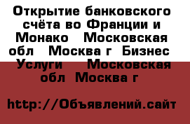 Открытие банковского счёта во Франции и Монако - Московская обл., Москва г. Бизнес » Услуги   . Московская обл.,Москва г.